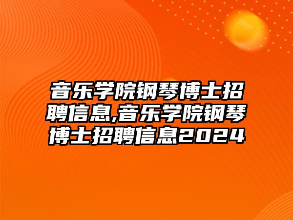 音樂學院鋼琴博士招聘信息,音樂學院鋼琴博士招聘信息2024