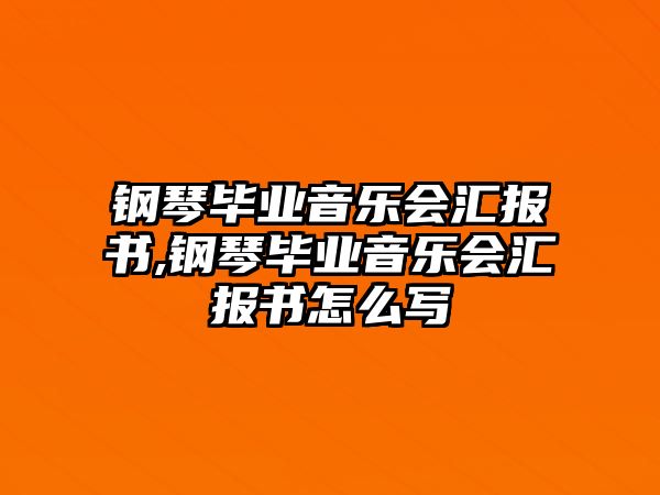 鋼琴畢業音樂會匯報書,鋼琴畢業音樂會匯報書怎么寫