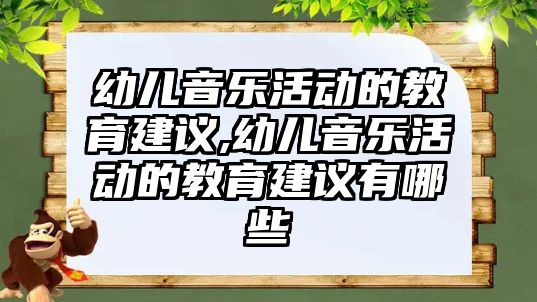 幼兒音樂活動的教育建議,幼兒音樂活動的教育建議有哪些