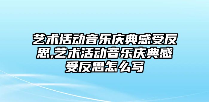 藝術活動音樂慶典感受反思,藝術活動音樂慶典感受反思怎么寫