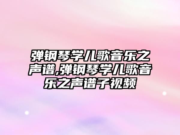 彈鋼琴學兒歌音樂之聲譜,彈鋼琴學兒歌音樂之聲譜子視頻