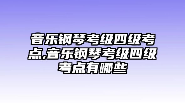 音樂鋼琴考級四級考點,音樂鋼琴考級四級考點有哪些