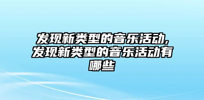 發現新類型的音樂活動,發現新類型的音樂活動有哪些