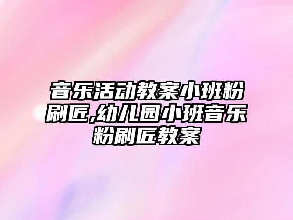 音樂活動教案小班粉刷匠,幼兒園小班音樂粉刷匠教案