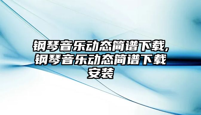 鋼琴音樂動態簡譜下載,鋼琴音樂動態簡譜下載安裝