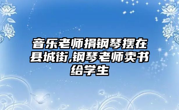 音樂老師捐鋼琴擺在縣城街,鋼琴老師賣書給學生