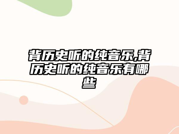 背歷史聽(tīng)的純音樂(lè),背歷史聽(tīng)的純音樂(lè)有哪些