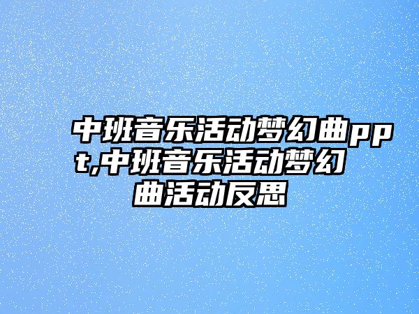 中班音樂活動夢幻曲ppt,中班音樂活動夢幻曲活動反思