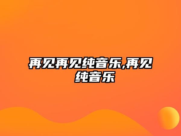 再見再見純音樂,再見 純音樂