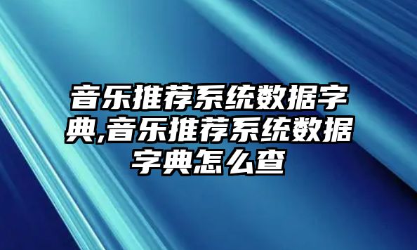 音樂推薦系統(tǒng)數(shù)據(jù)字典,音樂推薦系統(tǒng)數(shù)據(jù)字典怎么查