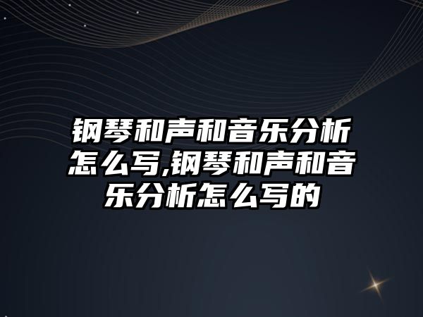 鋼琴和聲和音樂分析怎么寫,鋼琴和聲和音樂分析怎么寫的