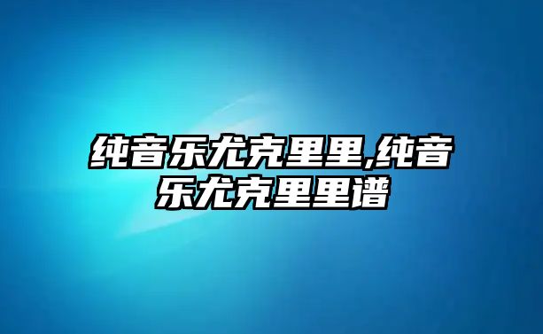 純音樂尤克里里,純音樂尤克里里譜