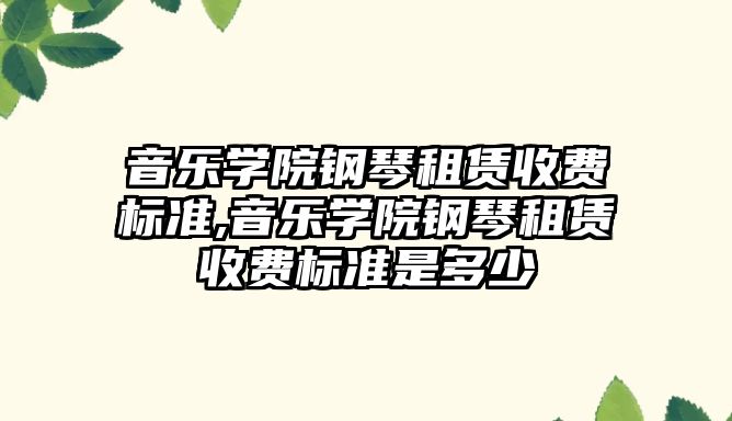 音樂學院鋼琴租賃收費標準,音樂學院鋼琴租賃收費標準是多少