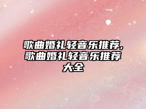 歌曲婚禮輕音樂推薦,歌曲婚禮輕音樂推薦大全