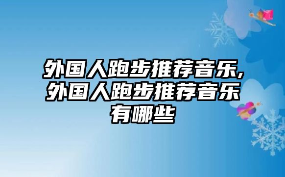 外國人跑步推薦音樂,外國人跑步推薦音樂有哪些