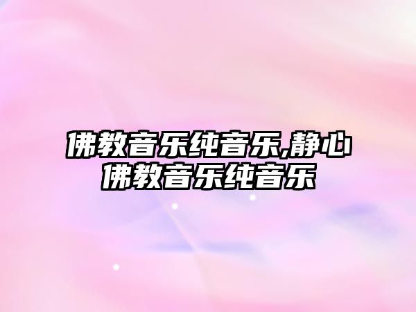 佛教音樂純音樂,靜心佛教音樂純音樂