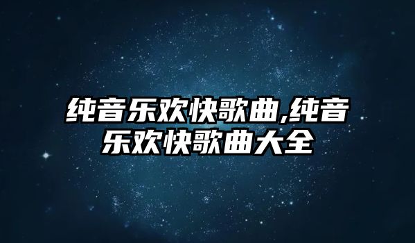 純音樂歡快歌曲,純音樂歡快歌曲大全