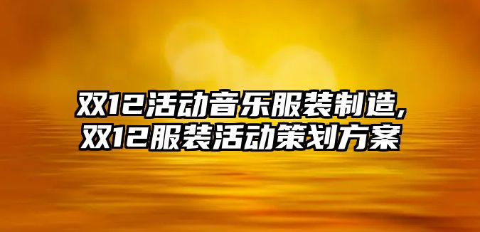 雙12活動音樂服裝制造,雙12服裝活動策劃方案