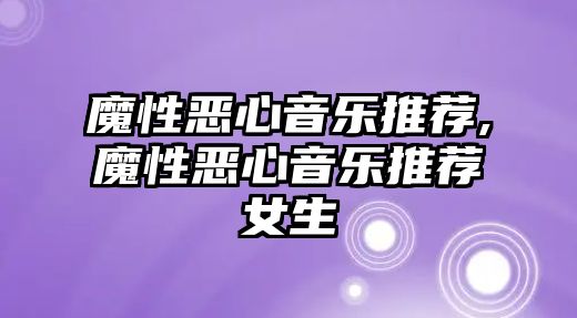 魔性惡心音樂推薦,魔性惡心音樂推薦女生