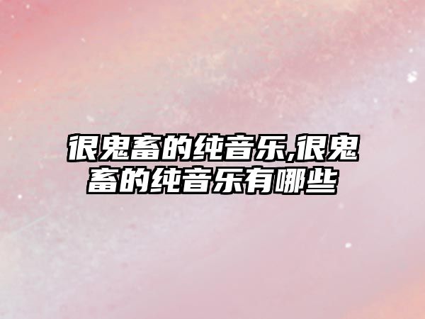 很鬼畜的純音樂,很鬼畜的純音樂有哪些