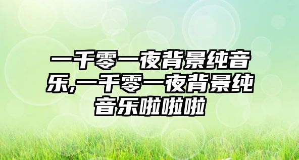 一千零一夜背景純音樂,一千零一夜背景純音樂啦啦啦