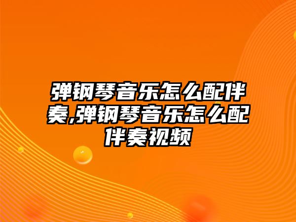 彈鋼琴音樂(lè)怎么配伴奏,彈鋼琴音樂(lè)怎么配伴奏視頻