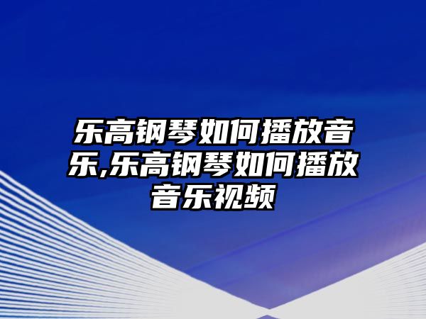 樂高鋼琴如何播放音樂,樂高鋼琴如何播放音樂視頻