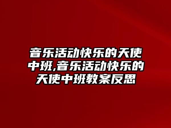 音樂活動快樂的天使中班,音樂活動快樂的天使中班教案反思