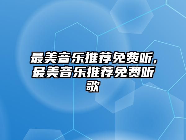 最美音樂(lè)推薦免費(fèi)聽(tīng),最美音樂(lè)推薦免費(fèi)聽(tīng)歌