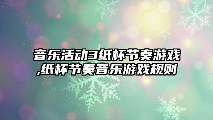 音樂活動3紙杯節奏游戲,紙杯節奏音樂游戲規則