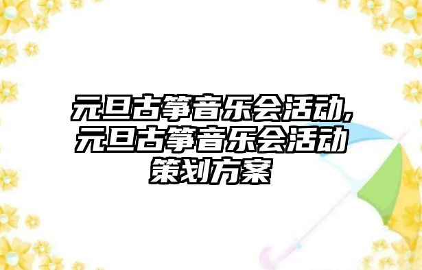 元旦古箏音樂會活動,元旦古箏音樂會活動策劃方案