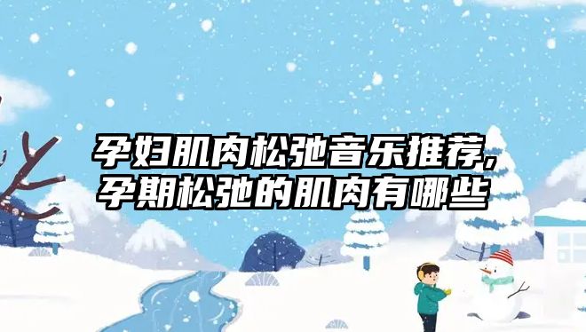 孕婦肌肉松弛音樂推薦,孕期松弛的肌肉有哪些