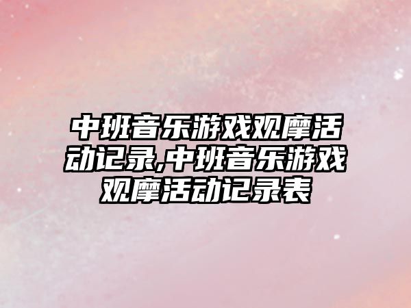 中班音樂游戲觀摩活動記錄,中班音樂游戲觀摩活動記錄表