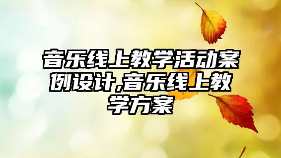 音樂線上教學活動案例設計,音樂線上教學方案