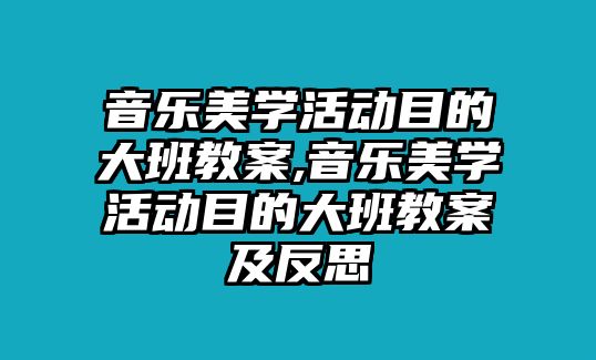 音樂美學活動目的大班教案,音樂美學活動目的大班教案及反思