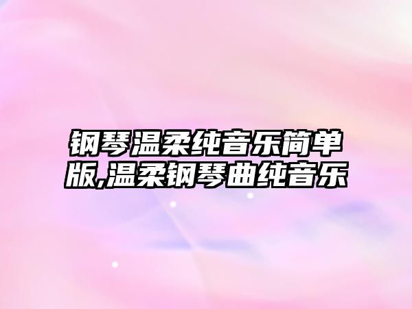 鋼琴溫柔純音樂簡單版,溫柔鋼琴曲純音樂