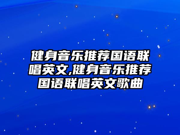 健身音樂推薦國語聯(lián)唱英文,健身音樂推薦國語聯(lián)唱英文歌曲