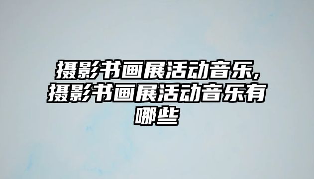 攝影書畫展活動音樂,攝影書畫展活動音樂有哪些