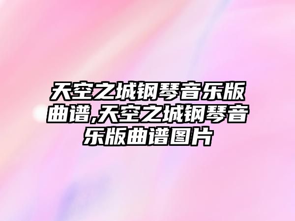 天空之城鋼琴音樂版曲譜,天空之城鋼琴音樂版曲譜圖片