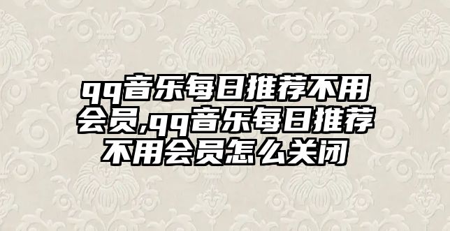 qq音樂每日推薦不用會員,qq音樂每日推薦不用會員怎么關閉