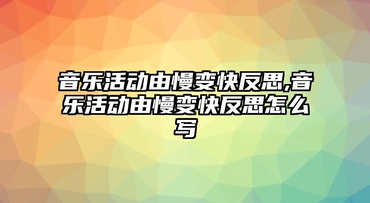 音樂活動由慢變快反思,音樂活動由慢變快反思怎么寫