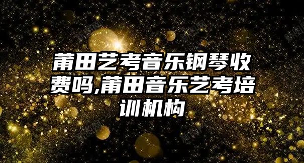 莆田藝考音樂鋼琴收費(fèi)嗎,莆田音樂藝考培訓(xùn)機(jī)構(gòu)