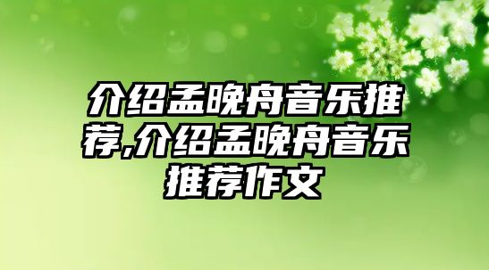 介紹孟晚舟音樂推薦,介紹孟晚舟音樂推薦作文