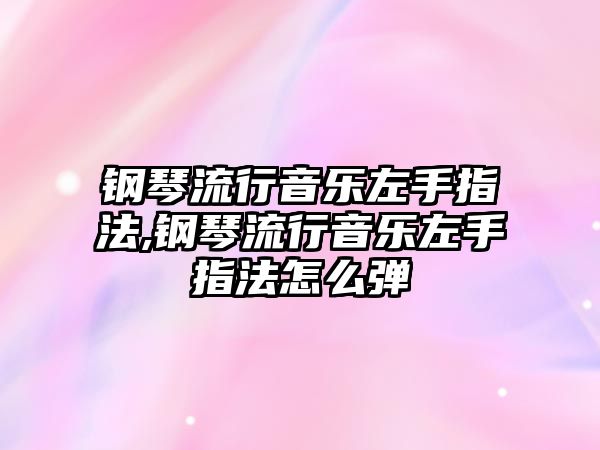 鋼琴流行音樂左手指法,鋼琴流行音樂左手指法怎么彈