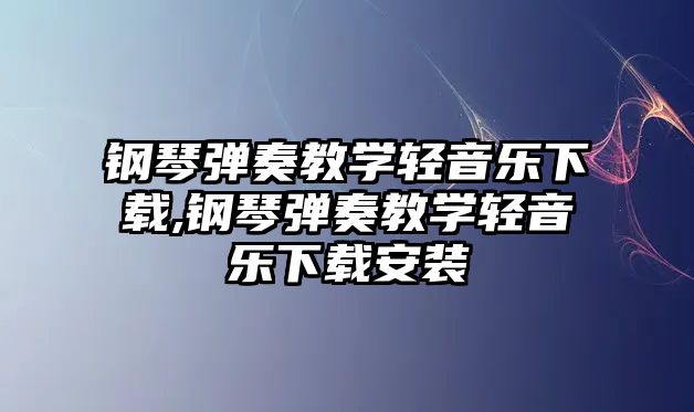 鋼琴彈奏教學輕音樂下載,鋼琴彈奏教學輕音樂下載安裝