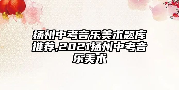 揚(yáng)州中考音樂美術(shù)題庫(kù)推薦,2021揚(yáng)州中考音樂美術(shù)