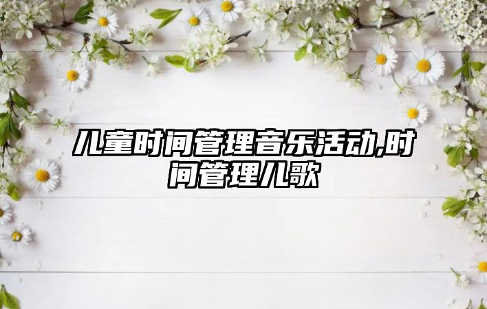 兒童時間管理音樂活動,時間管理兒歌