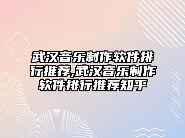 武漢音樂制作軟件排行推薦,武漢音樂制作軟件排行推薦知乎