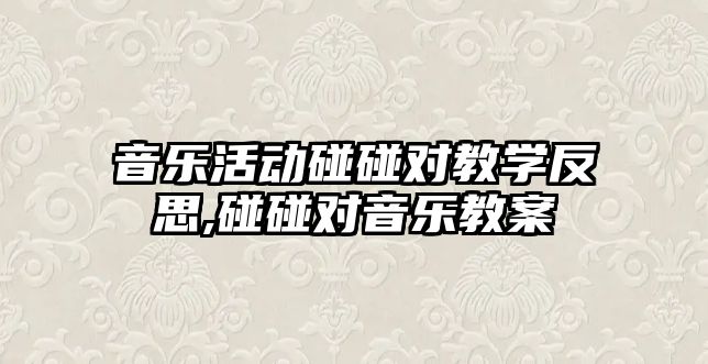 音樂活動碰碰對教學反思,碰碰對音樂教案