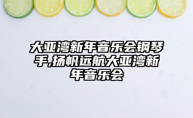 大亞灣新年音樂會鋼琴手,揚帆遠航大亞灣新年音樂會